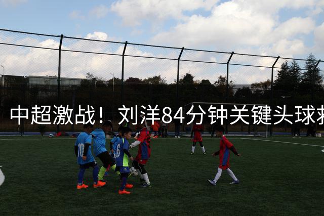 中超激战！刘洋84分钟关键头球救主 泰山主场绝平津门虎