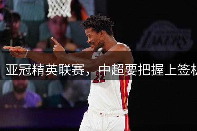 亚冠精英联赛，中超要把握上签机会