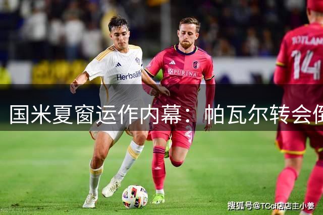 国米夏窗运作内幕：帕瓦尔转会倒计时 尤文互换交易浮出水面