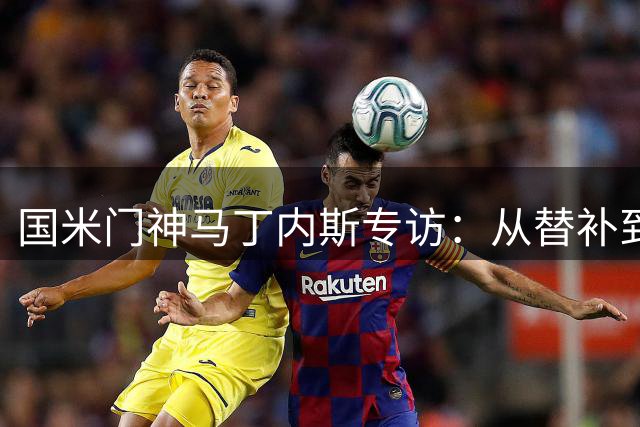 国米门神马丁内斯专访：从替补到主力的涅槃之路