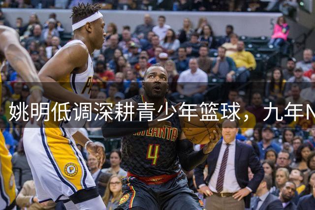 姚明低调深耕青少年篮球，九年NYBO赛事覆盖50万球员