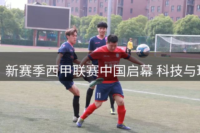 新赛季西甲联赛中国启幕 科技与球星共筑绿茵盛宴