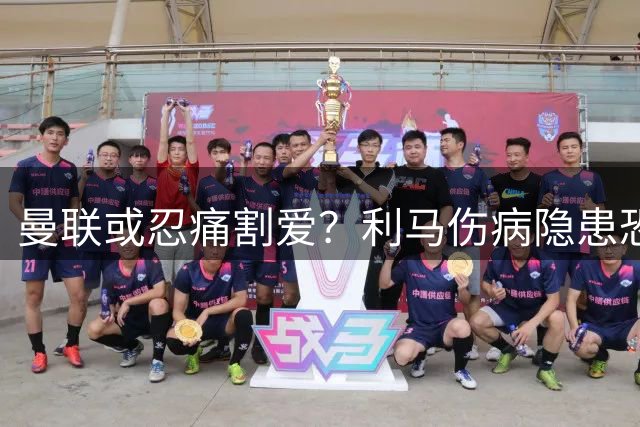 曼联或忍痛割爱？利马伤病隐患恐引发转会风暴