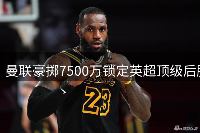 曼联豪掷7500万锁定英超顶级后腰 放弃科内选择布莱顿防守悍将