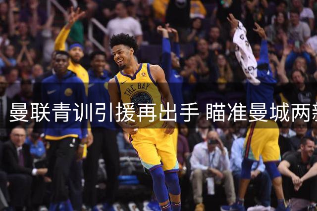 曼联青训引援再出手 瞄准曼城两新星补强中场