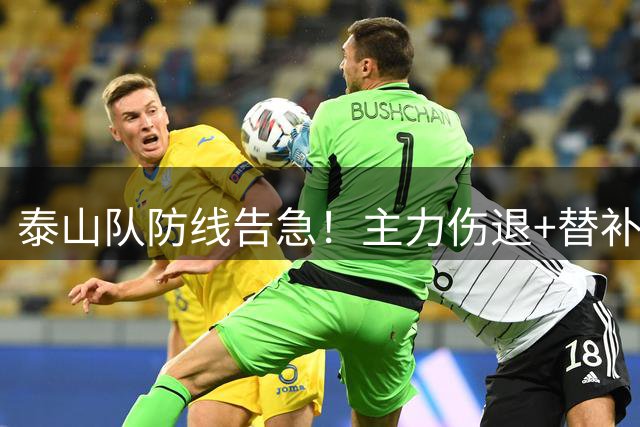 泰山队防线告急！主力伤退+替补乏力 半场两球落后暴露体系危机