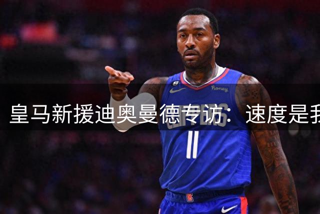 皇马新援迪奥曼德专访：速度是我的标签 最爱博洛尼亚肉酱面
