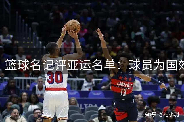篮球名记评亚运名单：球员为国效力意愿强烈 但管理模式亟待优化