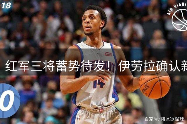 红军三将蓄势待发！伊劳拉确认新援将在利兹联热身赛亮相