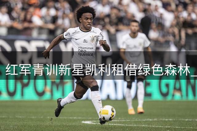 红军青训新星凯利租借绿色森林 萨维奇麾下迎职业生涯转折点
