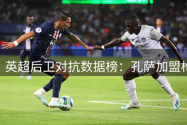 英超后卫对抗数据榜：孔萨加盟枪手 成功率仅次于范戴克