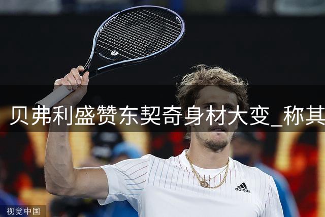 贝弗利盛赞东契奇身材大变 称其模特般气质十足