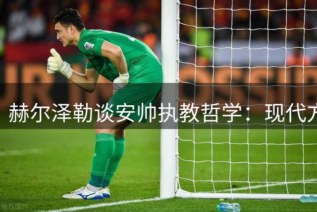 赫尔泽勒谈安帅执教哲学：现代方式诠释传统理念