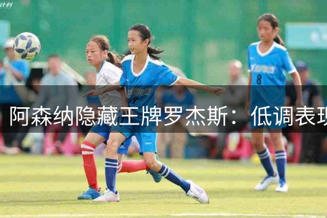 阿森纳隐藏王牌罗杰斯：低调表现下的战术奇兵