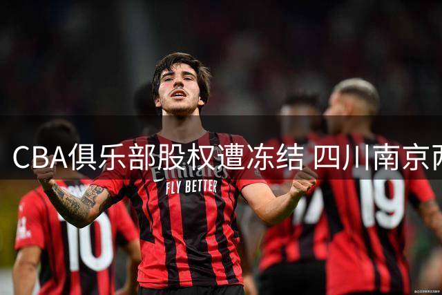 CBA俱乐部股权遭冻结 四川南京两队涉案