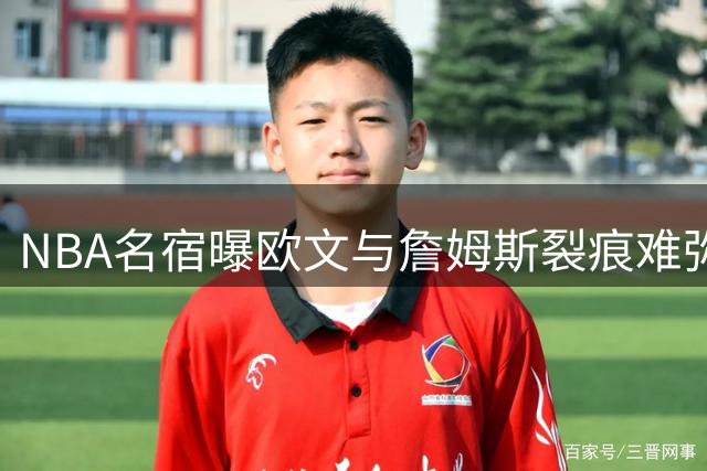 NBA名宿曝欧文与詹姆斯裂痕难弥 昔日搭档今难再续前缘