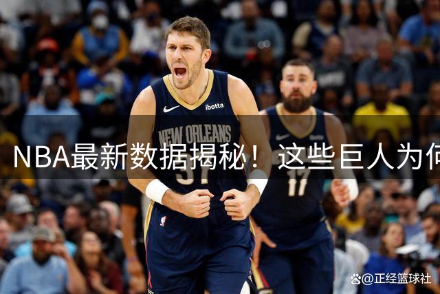 NBA最新数据揭秘！这些巨人为何被称为"战术墙"？