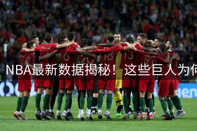 NBA最新数据揭秘！这些巨人为何被称为"战术墙"？