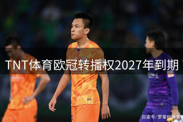 TNT体育欧冠转播权2027年到期 高价订阅模式面临考验